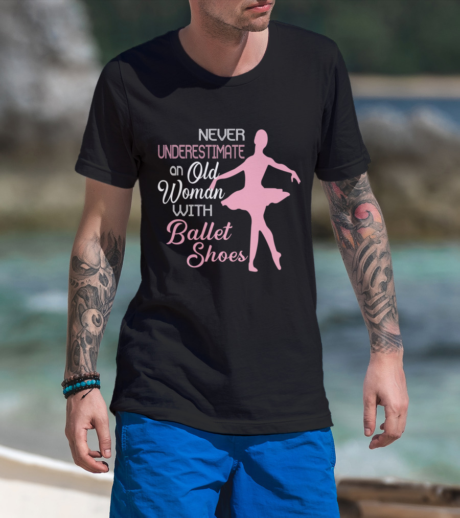 Never Underestimate An Old Woman With Ballet Shoes Ballet Dancer T-Shirt