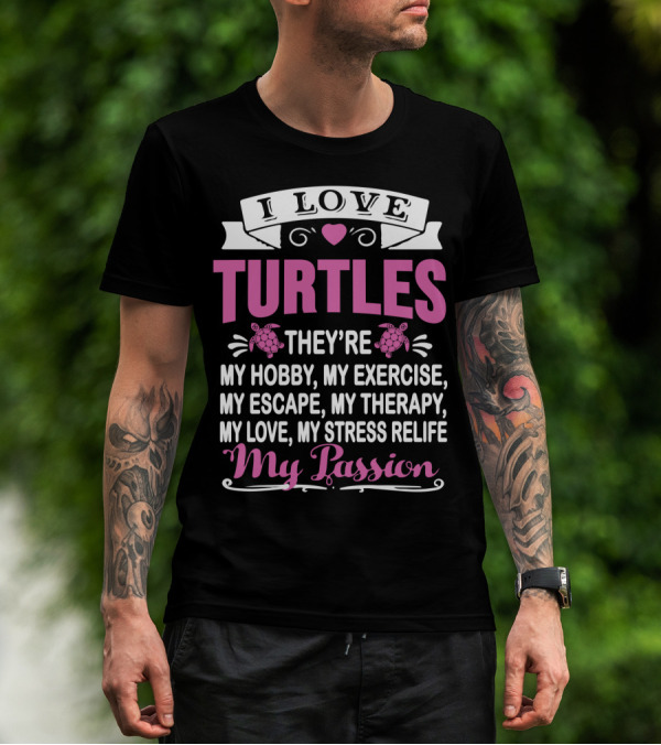 I Love Turtles They're My Hobby My Exercise My Escape My Therapy My Love My Stress Relief My Passion T-Shirt