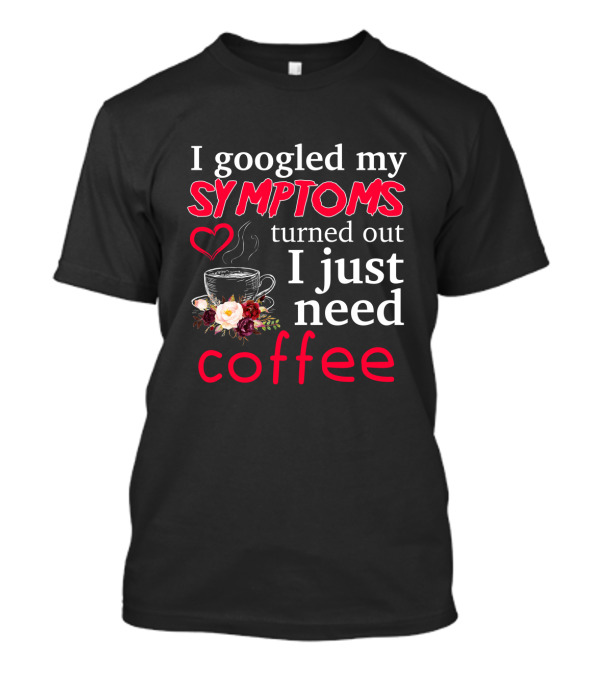 I Googled My Symptoms Heart Coffee Cup Floral 맨친 I Just Need Coffee T-Shirt
