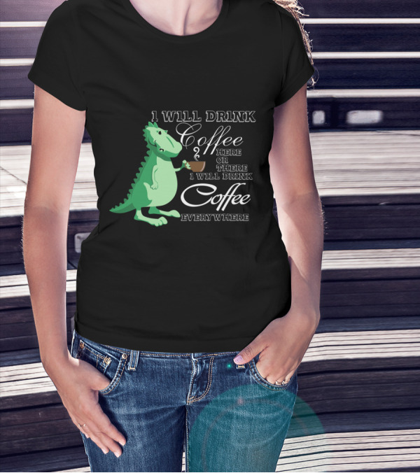I Will Drink Coffee Here Or There Dinosaur Holding Coffee Cup Illustration Everywhere T-Shirt