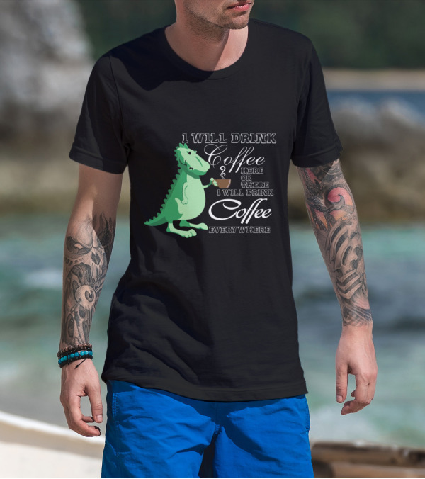 I Will Drink Coffee Here Or There Dinosaur Holding Coffee Cup Illustration Everywhere T-Shirt