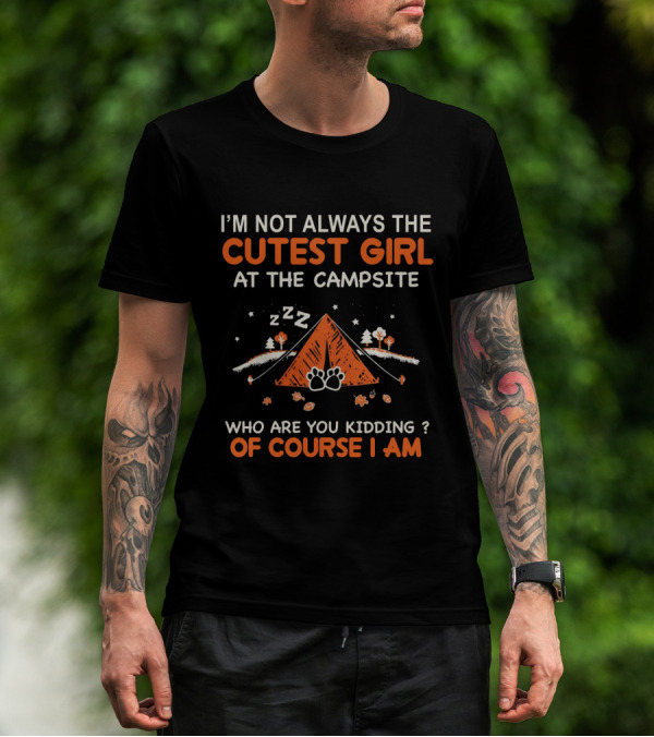 I'm Not Always The Cutest Girl At The Campsite Who Are You Kidding Of Course I Am Zzz Tent Paws Trees Leaves T-Shirt