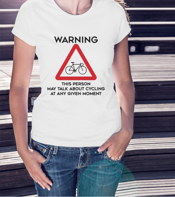 Warning Sign: This Person May Talk About Cycling At Any Given Moment T-Shirt
