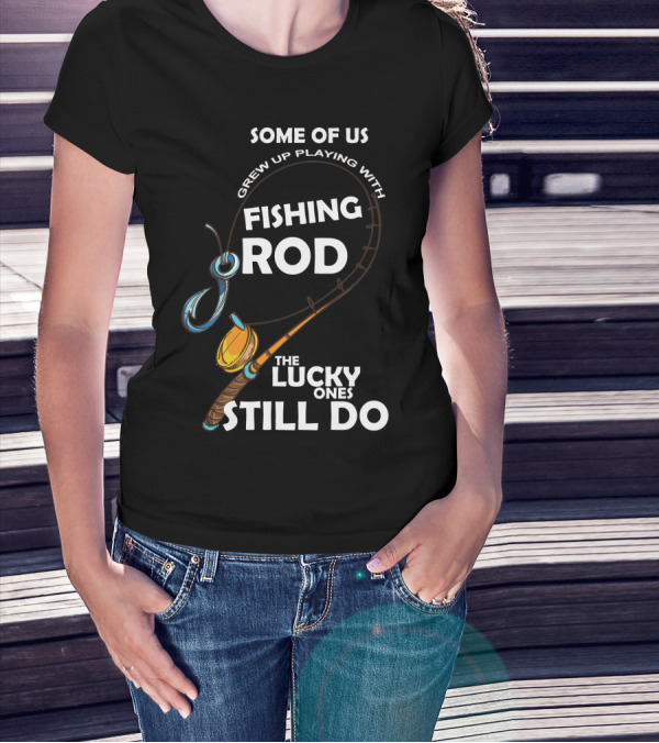 Some Of Us Grew Up Playing With Fishing Rod The Lucky Ones Still Do T-Shirt