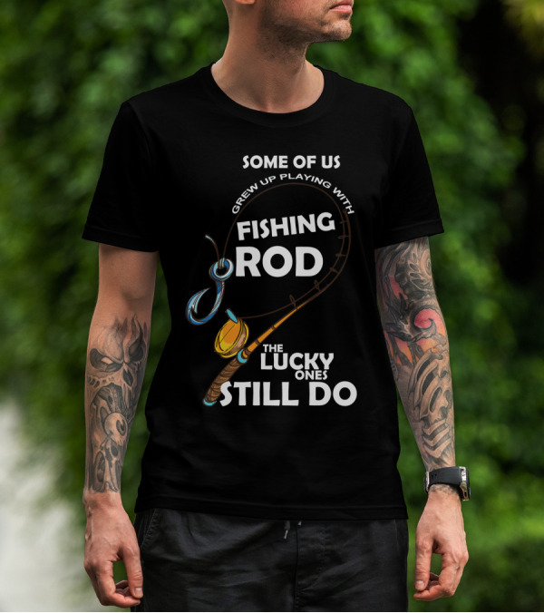Some Of Us Grew Up Playing With Fishing Rod The Lucky Ones Still Do T-Shirt