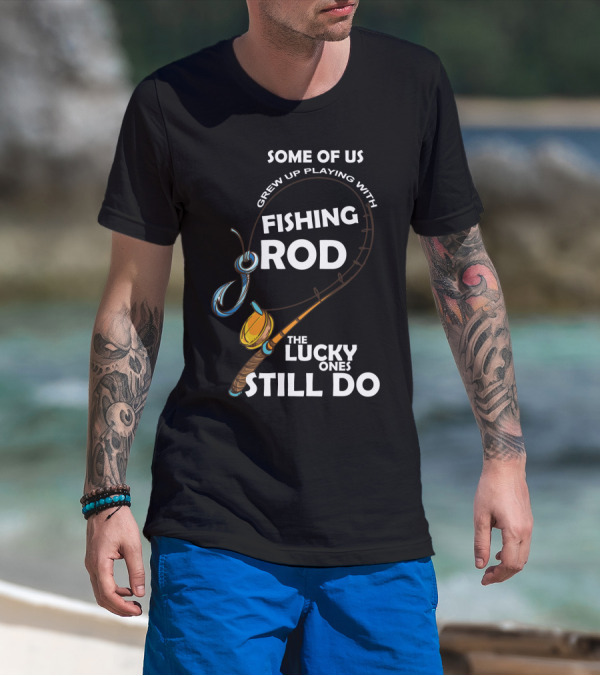 Some Of Us Grew Up Playing With Fishing Rod The Lucky Ones Still Do T-Shirt
