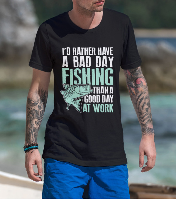 I'd Rather Have A Bad Day Fishing Than A Good Day At Work Fish T-Shirt