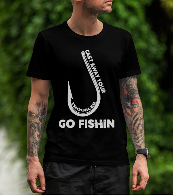Cast Away Your Troubles Fishing Hook Go Fishin T-Shirt