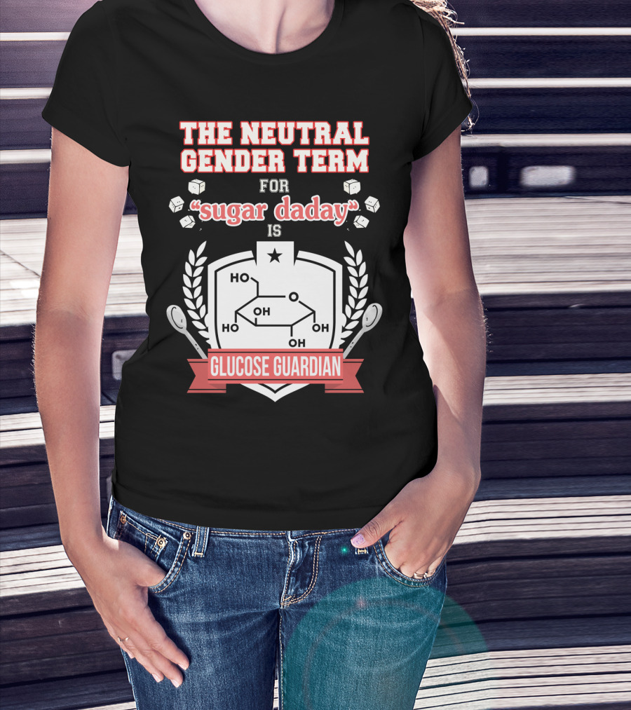 The Neutral Gender Term For Sugar Daday Is Glucose Guardian Chemistry Humor T-Shirt