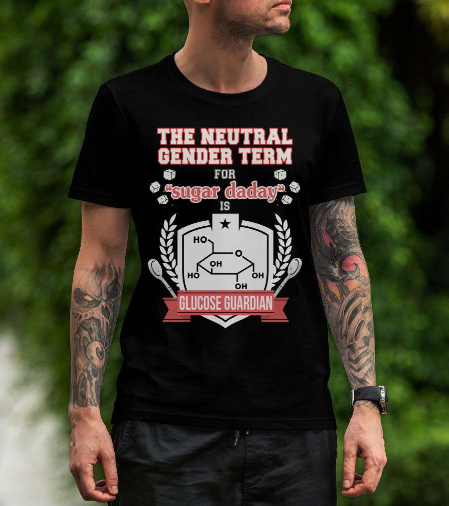 The Neutral Gender Term For Sugar Daday Is Glucose Guardian Chemistry Humor T-Shirt