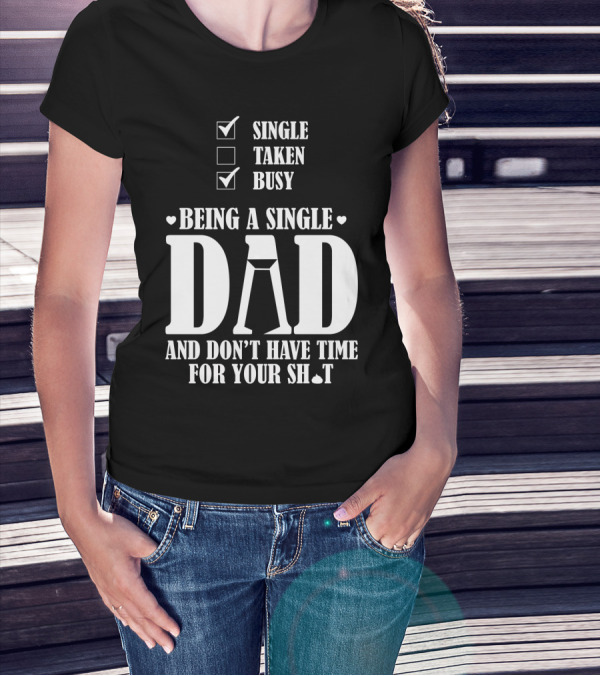 Being A Single Dad Busy And Don't Have Time For Your Sh*t T-Shirt