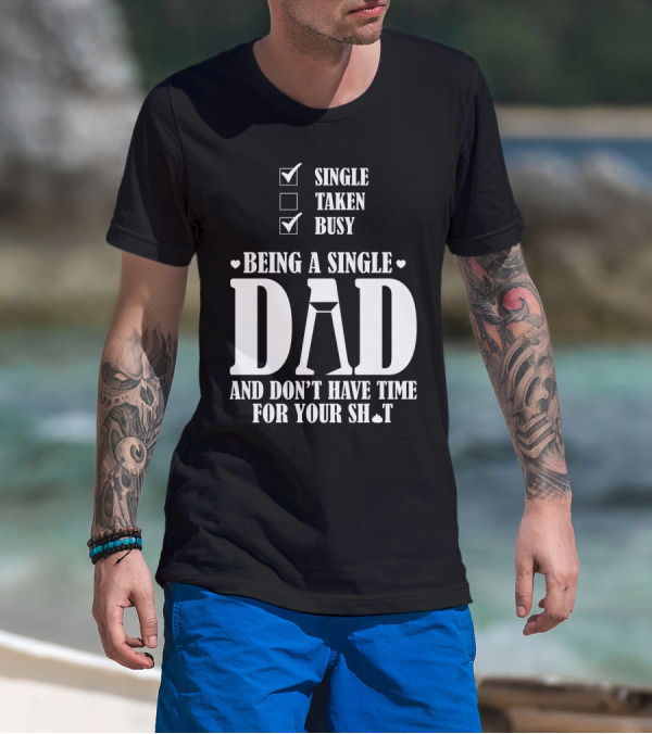Being A Single Dad Busy And Don't Have Time For Your Sh*t T-Shirt