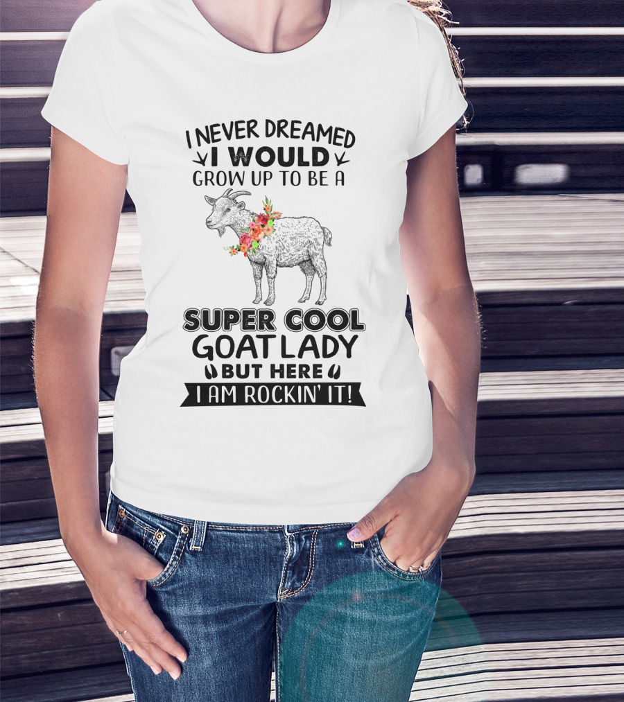 I Never Dreamed I Would Grow Up To Be A Super Cool Goat Lady But Here I Am Rockin' It T-Shirt