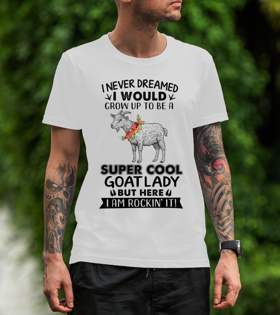 I Never Dreamed I Would Grow Up To Be A Super Cool Goat Lady But Here I Am Rockin' It T-Shirt