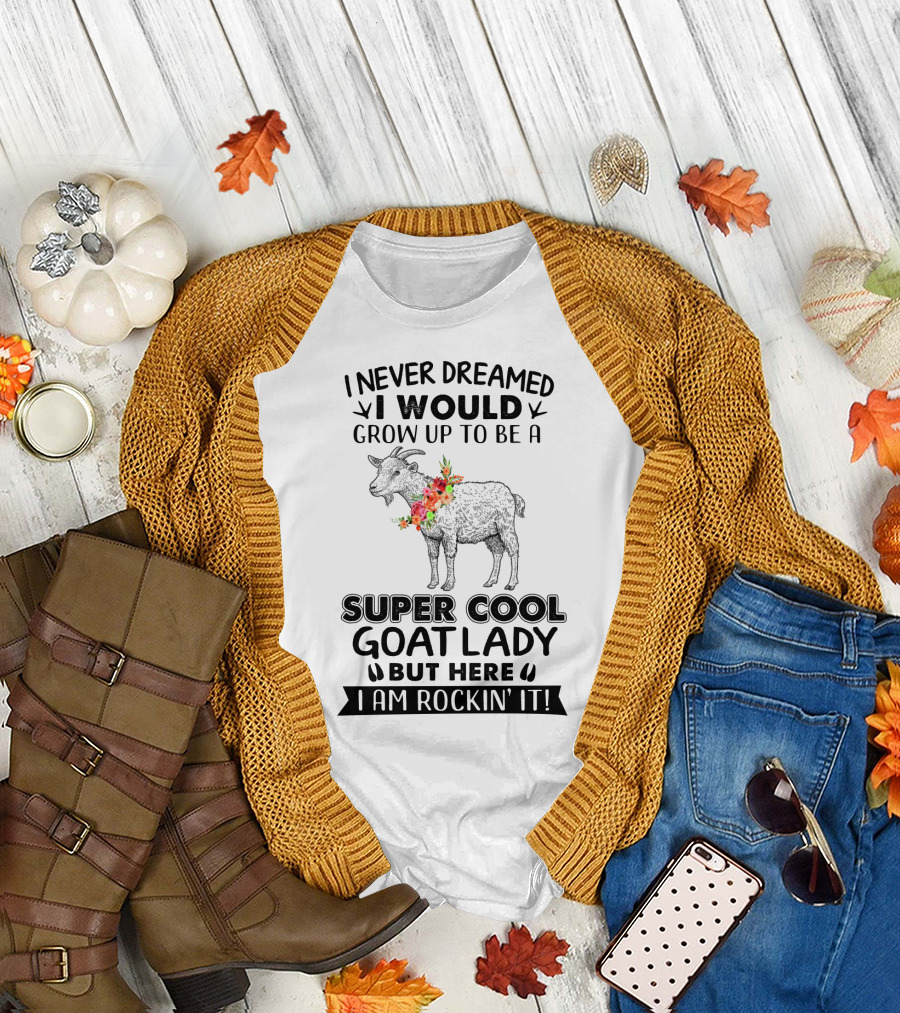 I Never Dreamed I Would Grow Up to Be a Super Cool Goat Lady But Here I Am Rockin' It T-Shirt