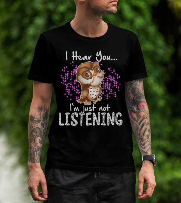 I Hear You Owl I'm Just Not Listening Cute Owl Quirky Fun T-Shirt