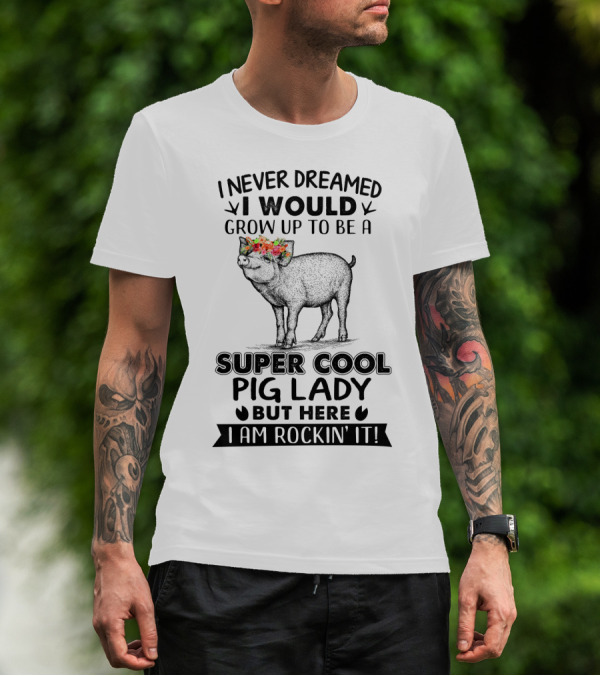 I Never Dreamed I Would Grow Up To Be A Super Cool Pig Lady But Here I Am Rockin' It With Floral Crown Pig T-Shirt