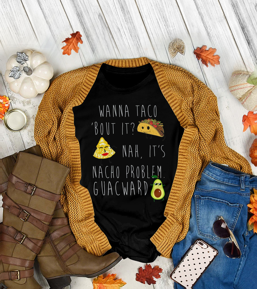 Wanna Taco 'Bout It Nah It's Nacho Problem Guacward Taco Nacho Avocado Humor T-Shirt