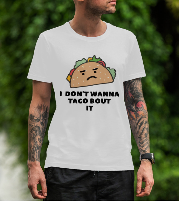I Don't Wanna Taco Bout It Funny Tacos Meme With Sad Taco T-Shirt