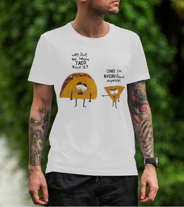 Why Don't You Wanna Taco 'Bout It Cause I'm Nacho Friend Anymore T-Shirt