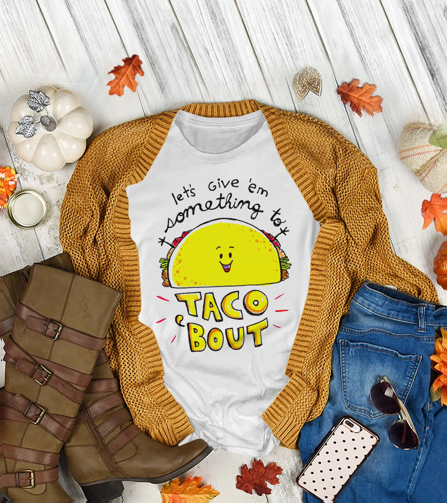 Let's Give 'Em Something to Taco 'Bout Tacos Tacos T-Shirt