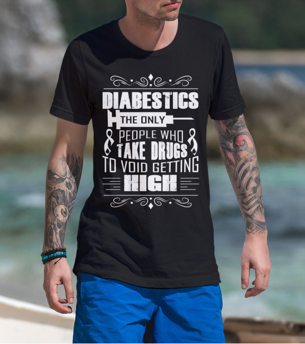 Diabetics The Only People Who Take Drugs To Void Getting High T-Shirt