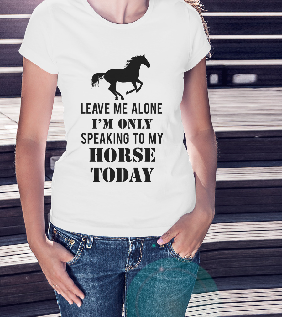 Leave Me Alone I'm Only Speaking To My Horse Today Black T-Shirt