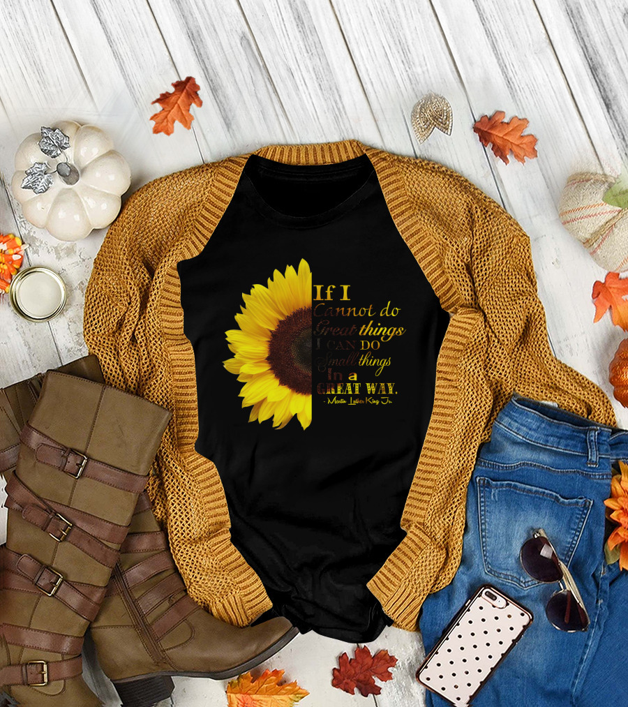 Sunflower - Martin Luther King Jr. If I Cannot Do Great Things I Can Do Small Things in a Great Way T-Shirt