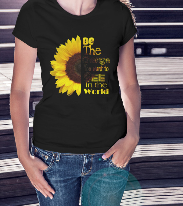 Sunflower Be The Change You Want To See In The World T-Shirt
