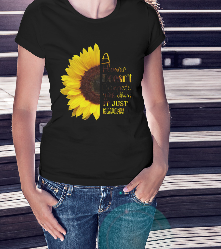 A Flower Doesn't Compete With Others It Just Blooms Sunflower T-Shirt