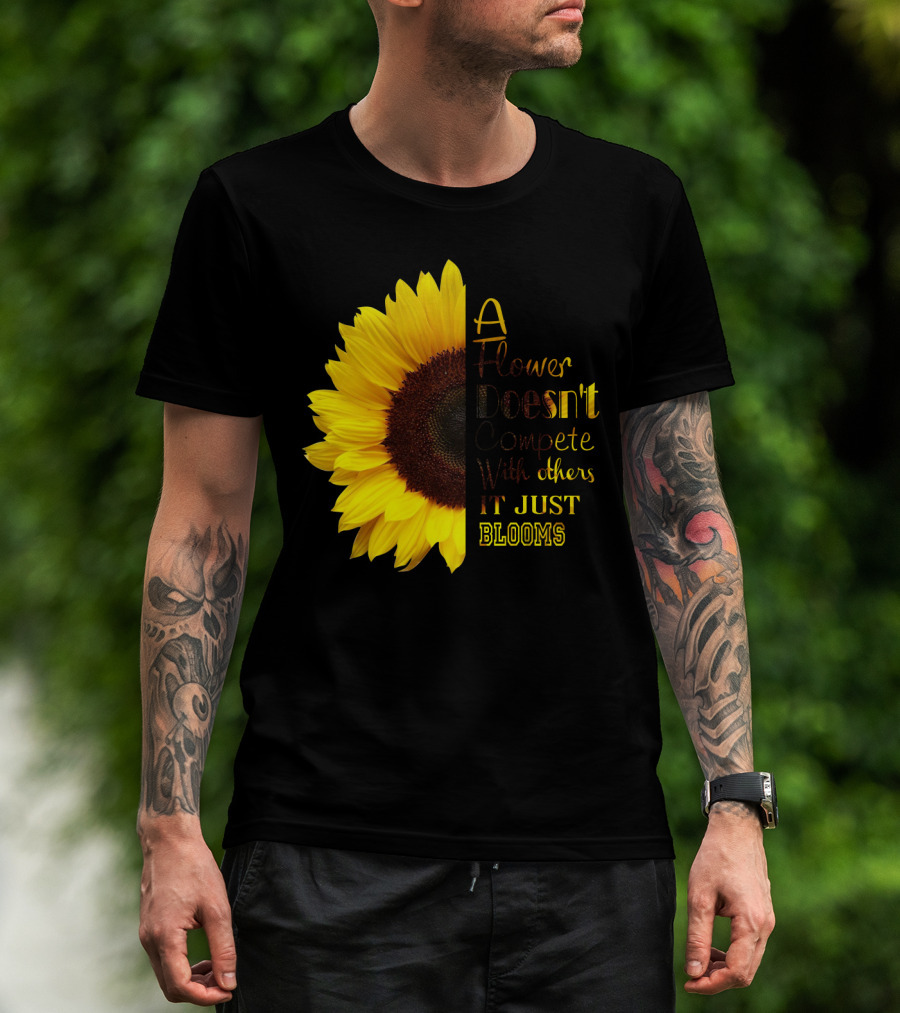 A Flower Doesn't Compete With Others It Just Blooms Sunflower T-Shirt
