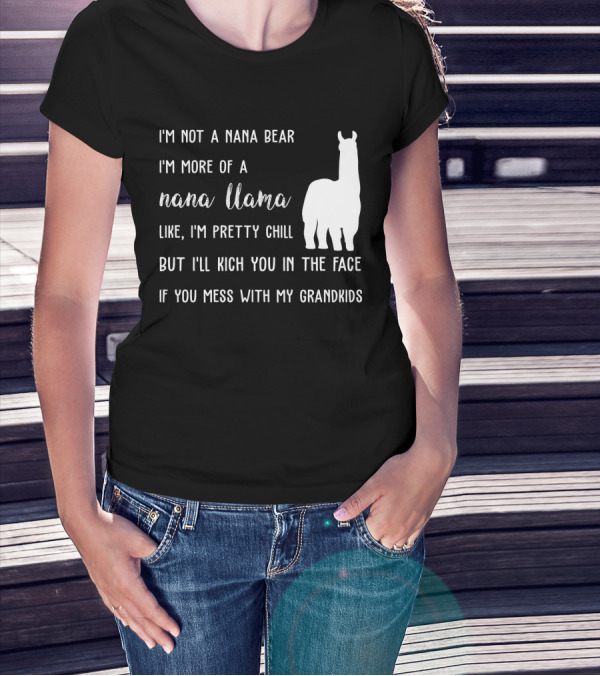 I'm Not A Nana Bear I'm More Of A Nana Llama Like I'm Pretty Chill But I'll Kick You In The Face If You Mess With My Grandkids T-Shirt