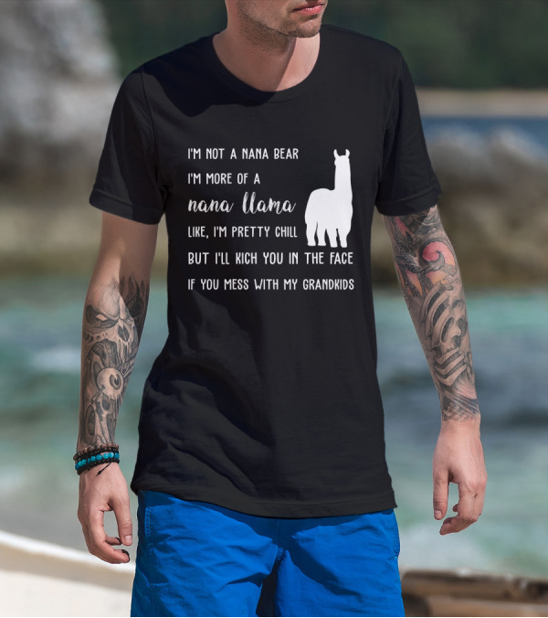 I'm Not A Nana Bear I'm More Of A Nana Llama Like I'm Pretty Chill But I'll Kick You In The Face If You Mess With My Grandkids T-Shirt