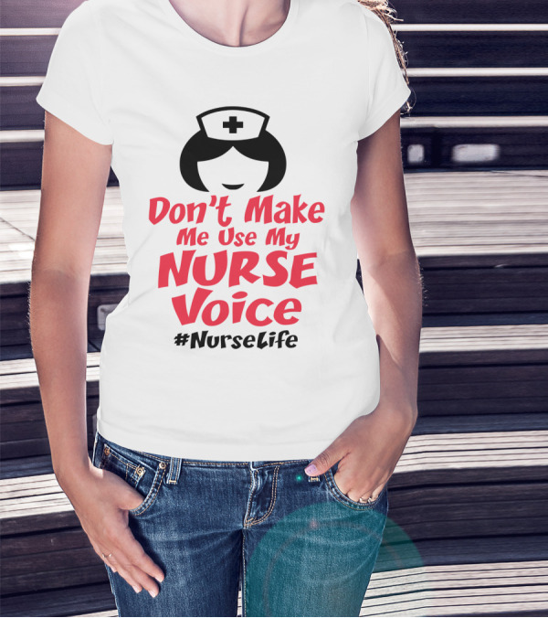 Don't Make Me Use My Nurse Voice #NurseLife T-Shirt