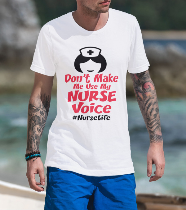 Don't Make Me Use My Nurse Voice #NurseLife T-Shirt