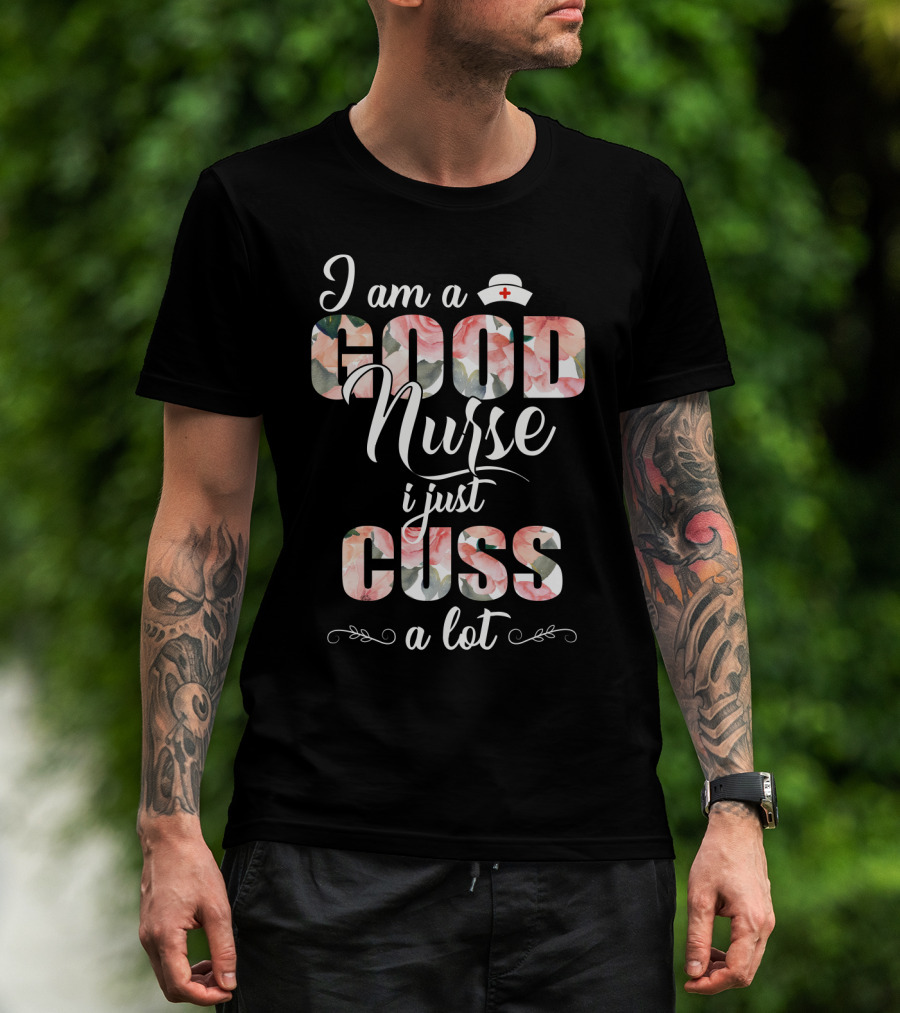I Am A Good Nurse I Just Cuss A Lot Floral Nurse Hat T-Shirt