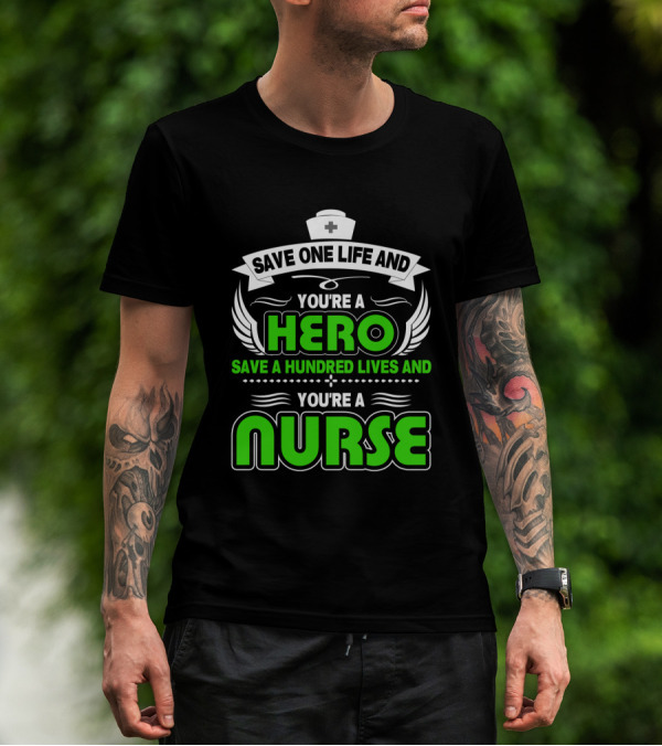 Nurse Save One Life You're A Hero Save A Hundred Lives You're A Nurse T-Shirt