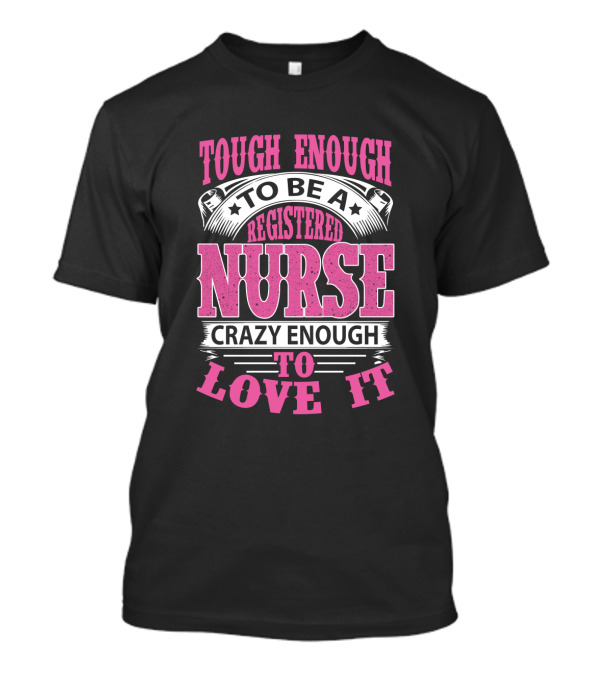 Tough Enough To Be A Registered Nurse Crazy Enough To Love It T-Shirt