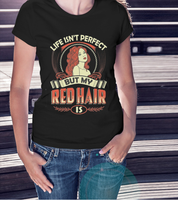 Life Isn't Perfect But My Red Hair Is T-Shirt