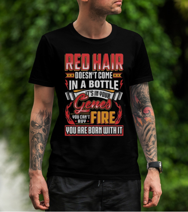 Red Hair Doesn't Come In A Bottle It's In Your Genes You Can't Buy Fire You Are Born With It T-Shirt