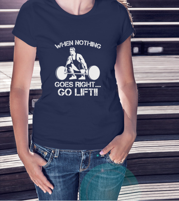 When Nothing Goes Right Go Lift Weightlifter Squat Motivation T-Shirt
