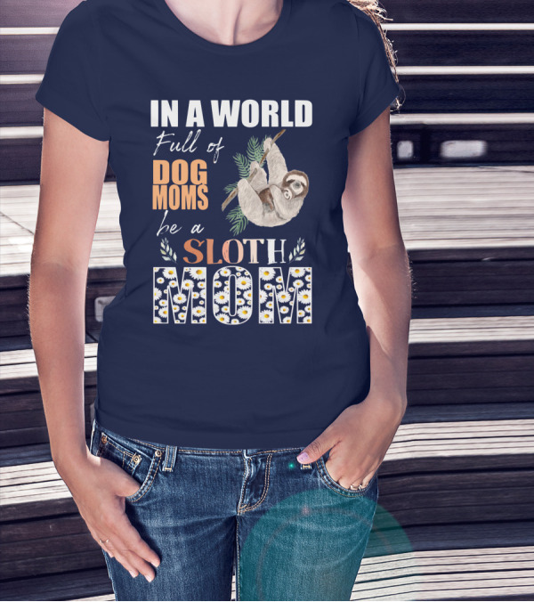 In A World Full Of Dog Moms Be A Sloth Mom T-Shirt