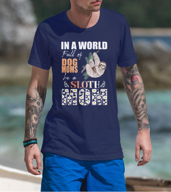 In A World Full Of Dog Moms Be A Sloth Mom T-Shirt