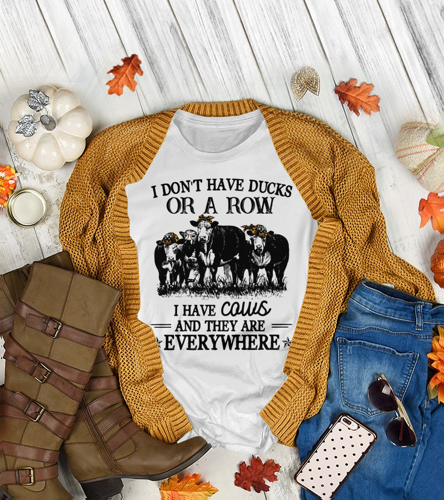 I Don't Have Ducks or a Row I Have Cows and They Are Everywhere T-Shirt