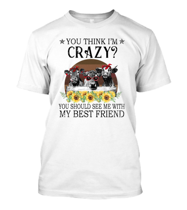 You Think I'm Crazy? You Should See Me With My Best Friend Cows And Sunflowers T-Shirt