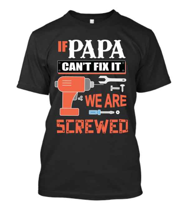 IF PAPA CAN'T FIX IT WE ARE SCREWED T-Shirt