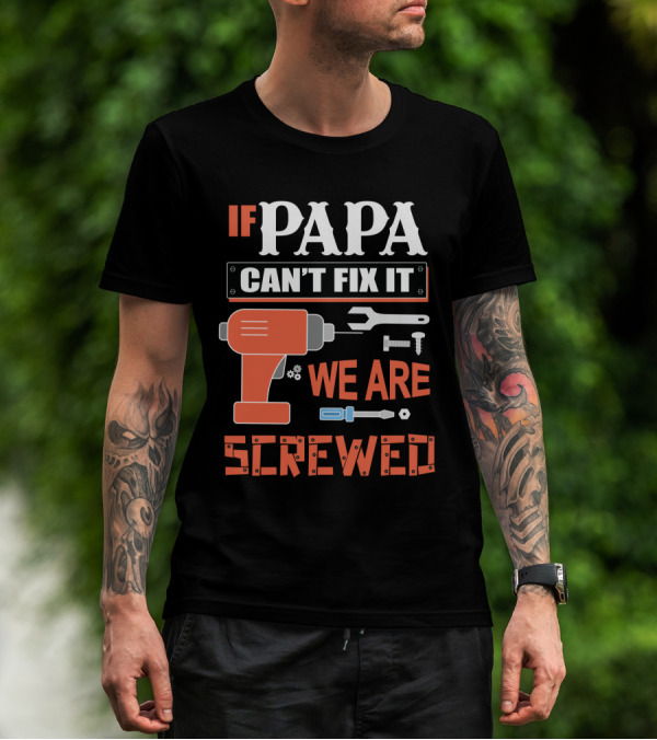 IF PAPA CAN'T FIX IT WE ARE SCREWED T-Shirt