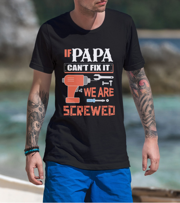 IF PAPA CAN'T FIX IT WE ARE SCREWED T-Shirt
