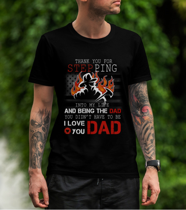Thank You For Stepping Into My Life And Being The Dad I Love You Dad Firefighter T-Shirt