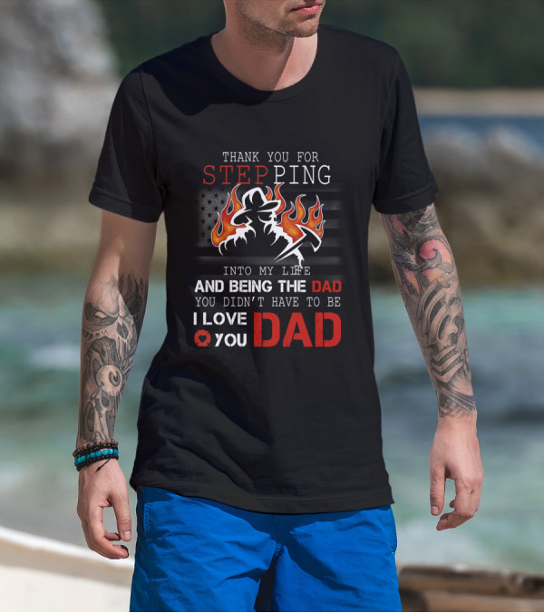 Thank You For Stepping Into My Life And Being The Dad I Love You Dad Firefighter T-Shirt